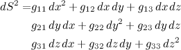 \begin{align*} dS^2 = &g_{11}\, dx^2  + g_{12}\, dx\, dy + g_{13}\, dx\, dz  \\        &g_{21}\, dy\, dx + g_{22}\, dy^2 + g_{23} \,dy\, dz  \\        &g_{31}\, dz\, dx + g_{32}\, dz\, dy + g_{33}\, dz^2  \\ \end{align*}